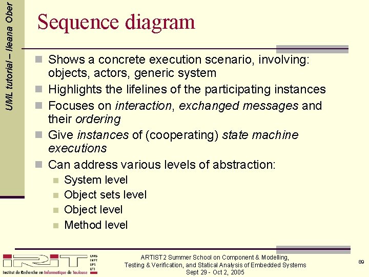 UML tutorial – Ileana Ober Sequence diagram n Shows a concrete execution scenario, involving: