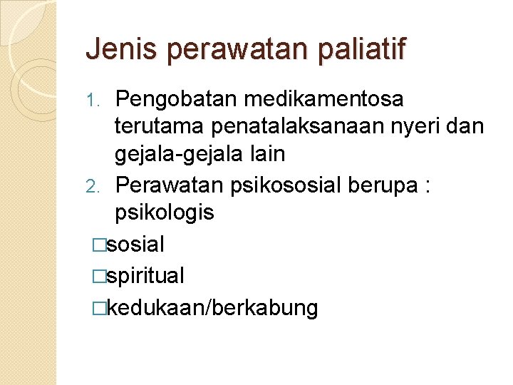 Jenis perawatan paliatif Pengobatan medikamentosa terutama penatalaksanaan nyeri dan gejala-gejala lain 2. Perawatan psikososial