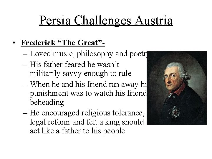 Persia Challenges Austria • Frederick “The Great”– Loved music, philosophy and poetry – His