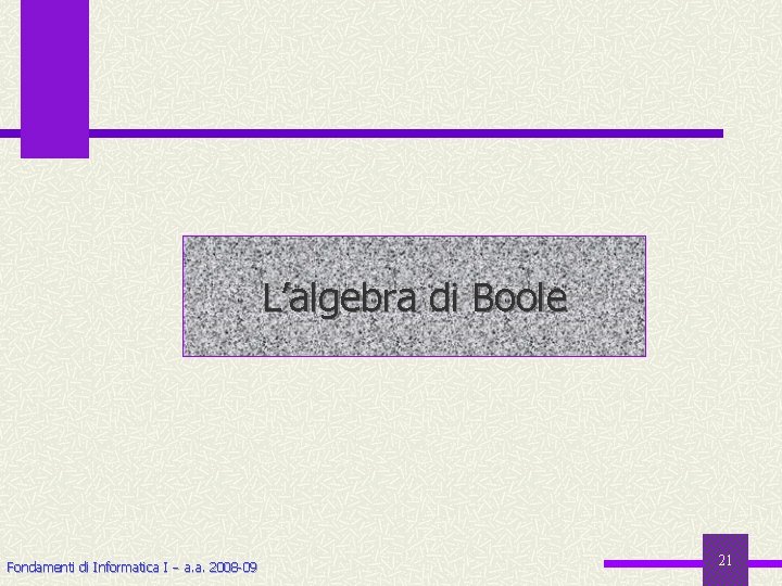 L’algebra di Boole Fondamenti di Informatica I a. a. 2008 -09 21 