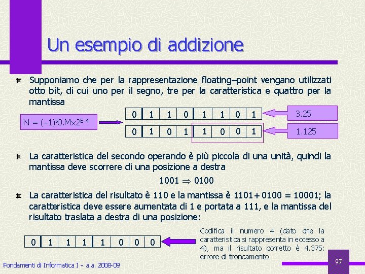Un esempio di addizione Supponiamo che per la rappresentazione floating–point vengano utilizzati otto bit,
