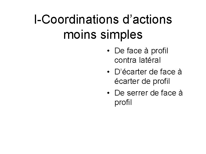 I-Coordinations d’actions moins simples • De face à profil contra latéral • D’écarter de