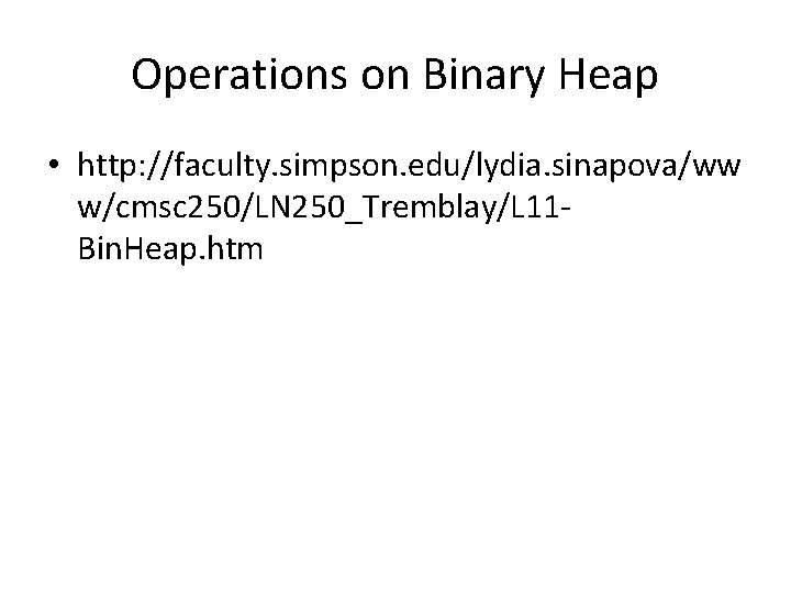 Operations on Binary Heap • http: //faculty. simpson. edu/lydia. sinapova/ww w/cmsc 250/LN 250_Tremblay/L 11 Operations on Binary Heap • http: //faculty. simpson. edu/lydia. sinapova/ww w/cmsc 250/LN 250_Tremblay/L 11