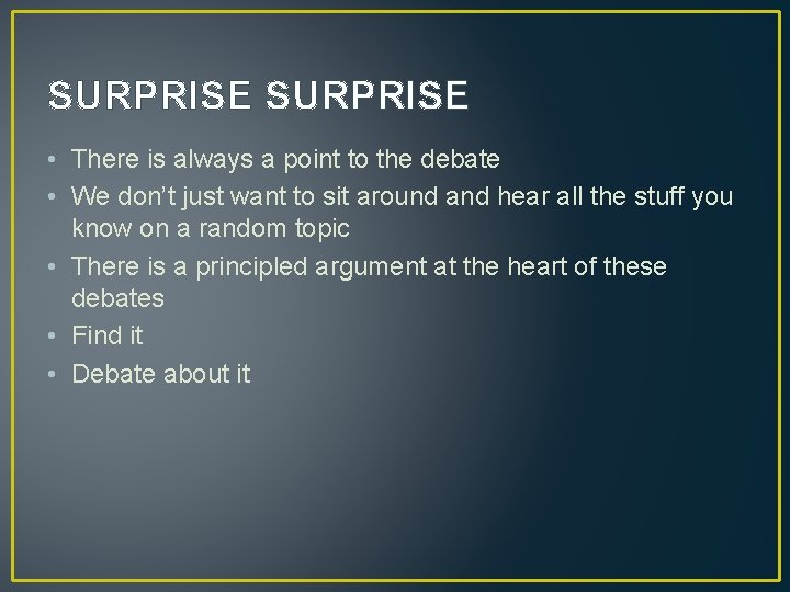 SURPRISE • There is always a point to the debate • We don’t just