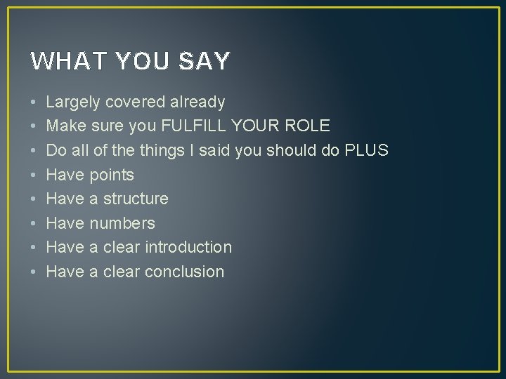 WHAT YOU SAY • • Largely covered already Make sure you FULFILL YOUR ROLE