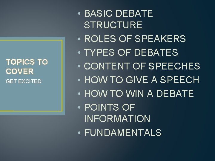 TOPICS TO COVER GET EXCITED • BASIC DEBATE STRUCTURE • ROLES OF SPEAKERS • TOPICS TO COVER GET EXCITED • BASIC DEBATE STRUCTURE • ROLES OF SPEAKERS •