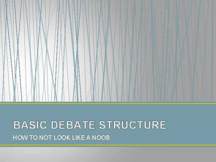 BASIC DEBATE STRUCTURE HOW TO NOT LOOK LIKE A NOOB 