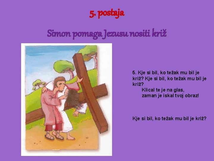 5. postaja Simon pomaga Jezusu nositi križ 5. Kje si bil, ko težak mu