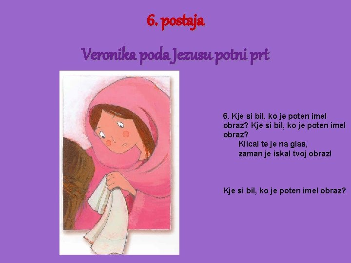 6. postaja Veronika poda Jezusu potni prt 6. Kje si bil, ko je poten