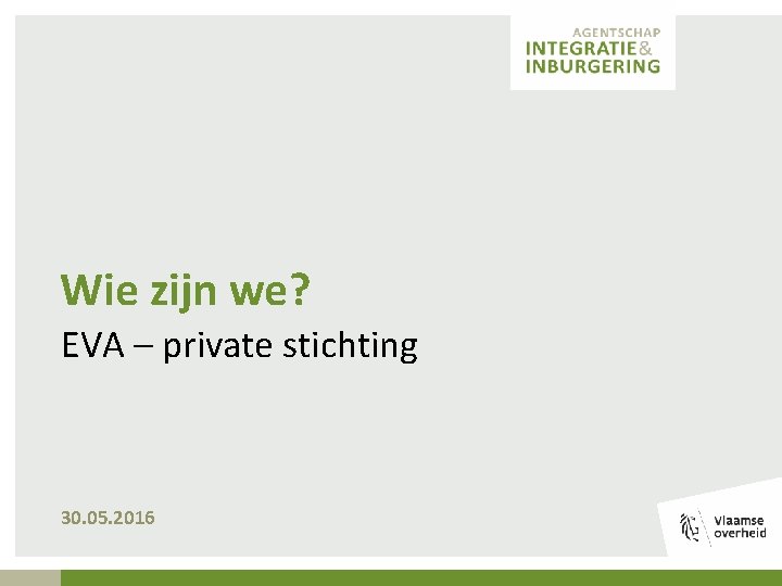Wie zijn we? EVA – private stichting 30. 05. 2016 
