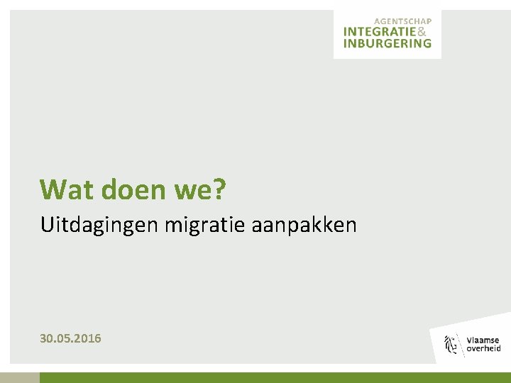 Wat doen we? Uitdagingen migratie aanpakken 30. 05. 2016 