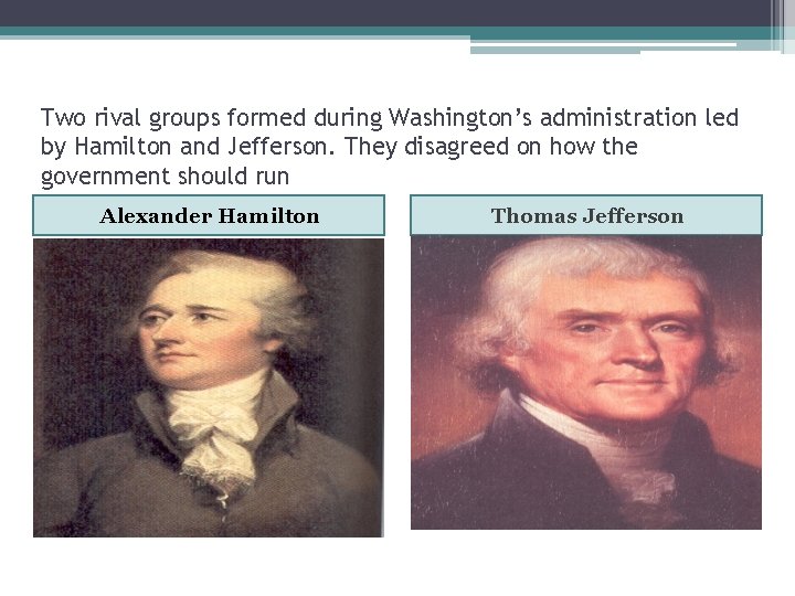 Two rival groups formed during Washington’s administration led by Hamilton and Jefferson. They disagreed