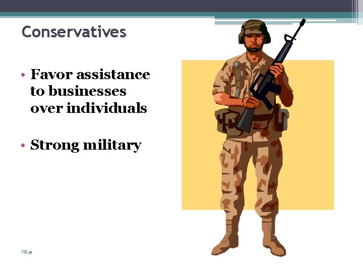 Conservatives • Favor assistance to businesses over individuals • Strong military CE. 5 a