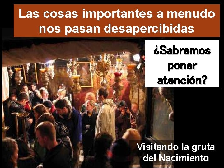 Las cosas importantes a menudo nos pasan desapercibidas ¿Sabremos poner atención? Visitando la gruta
