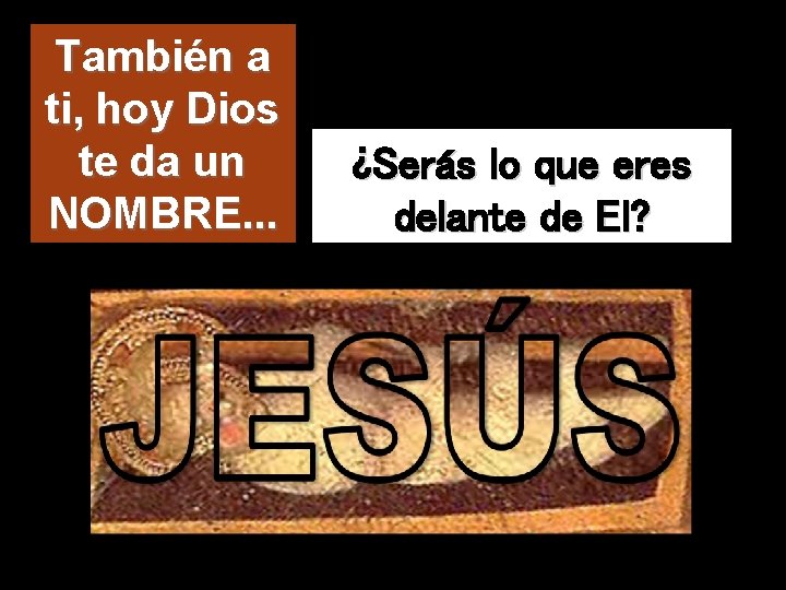 También a ti, hoy Dios te da un NOMBRE. . . ¿Serás lo que