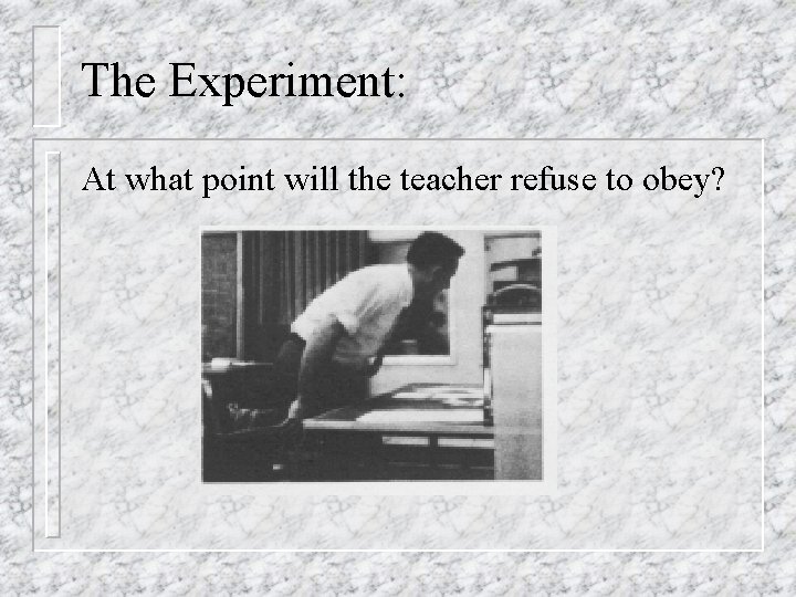 The Experiment: At what point will the teacher refuse to obey? 