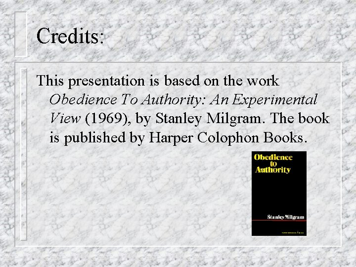 Credits: This presentation is based on the work Obedience To Authority: An Experimental View