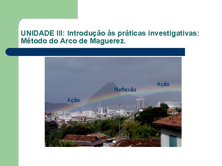 UNIDADE III: Introdução às práticas investigativas: Método do Arco de Maguerez. Reflexão Ação 