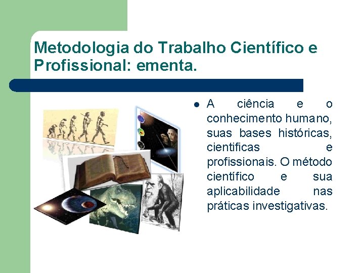 Metodologia do Trabalho Científico e Profissional: ementa. l A ciência e o conhecimento humano,