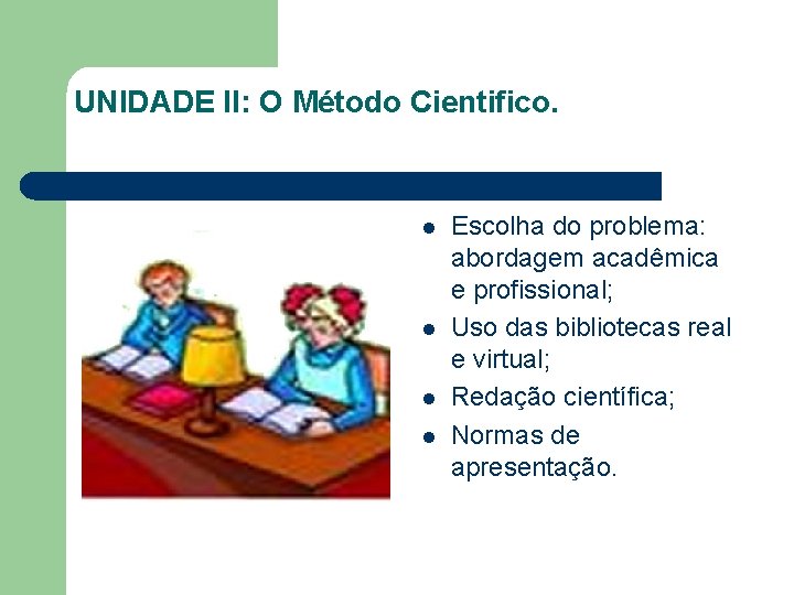 UNIDADE II: O Método Cientifico. l l Escolha do problema: abordagem acadêmica e profissional;