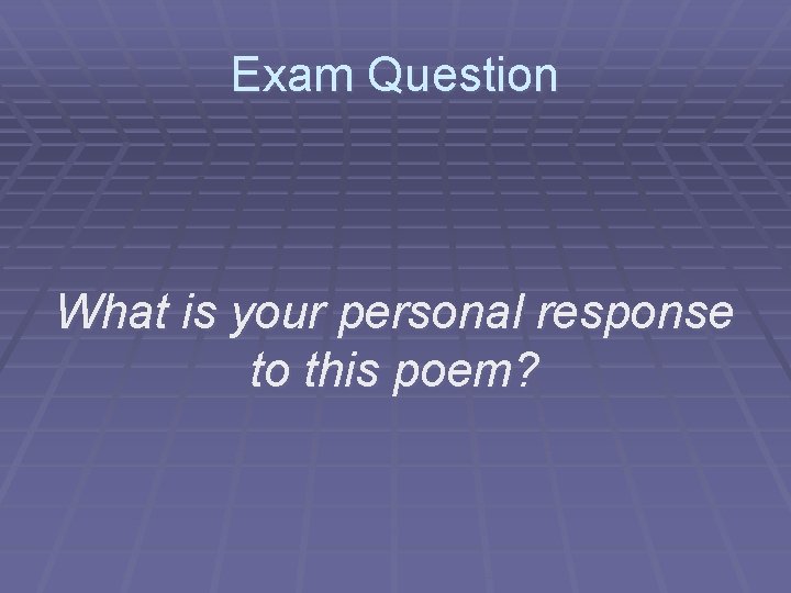 Exam Question What is your personal response to this poem? 