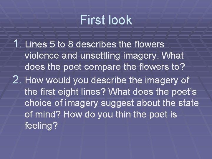 First look 1. Lines 5 to 8 describes the flowers violence and unsettling imagery.