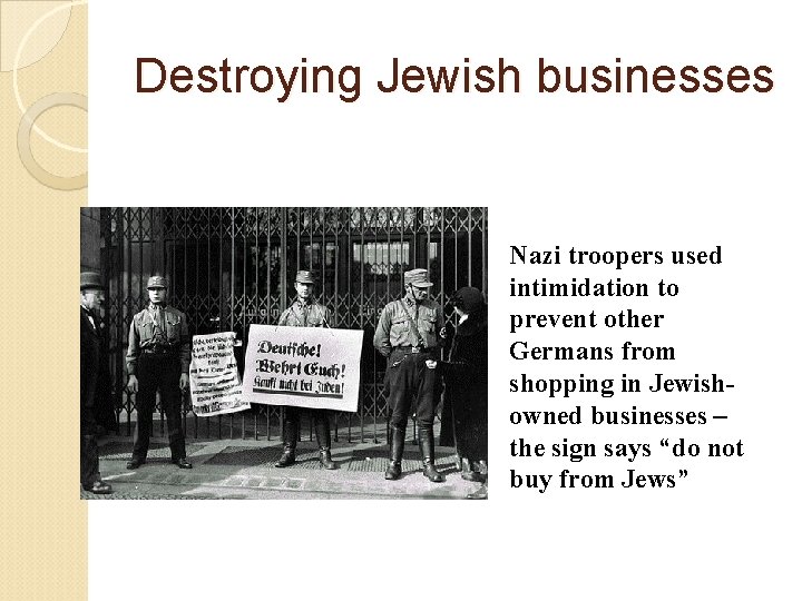 Destroying Jewish businesses Nazi troopers used intimidation to prevent other Germans from shopping in