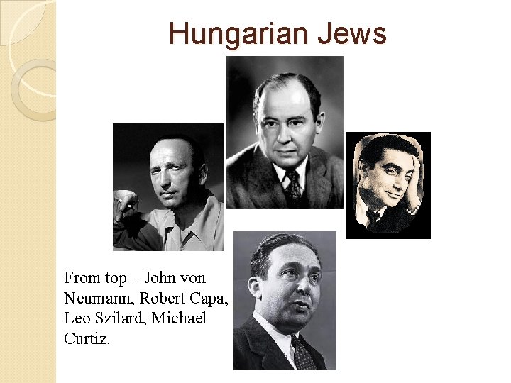 Hungarian Jews From top – John von Neumann, Robert Capa, Leo Szilard, Michael Curtiz.