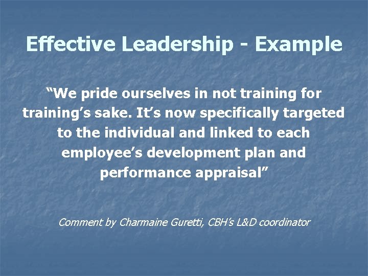 Effective Leadership - Example “We pride ourselves in not training for training’s sake. It’s