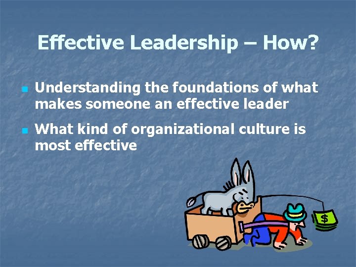Effective Leadership – How? n n Understanding the foundations of what makes someone an
