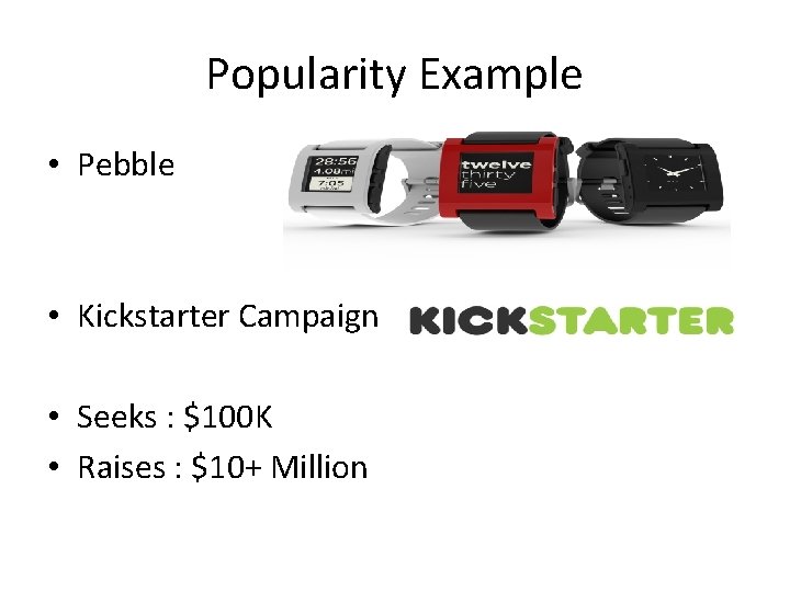 Popularity Example • Pebble • Kickstarter Campaign • Seeks : $100 K • Raises