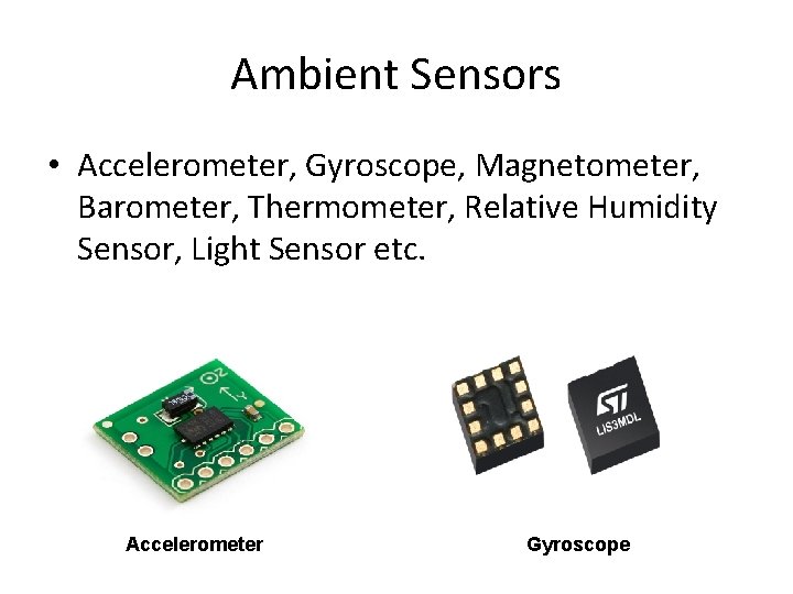 Ambient Sensors • Accelerometer, Gyroscope, Magnetometer, Barometer, Thermometer, Relative Humidity Sensor, Light Sensor etc.