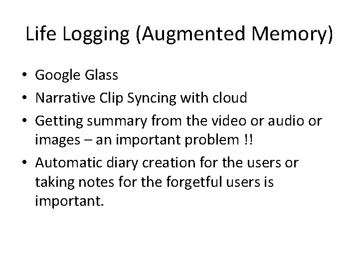 Life Logging (Augmented Memory) • Google Glass • Narrative Clip Syncing with cloud •