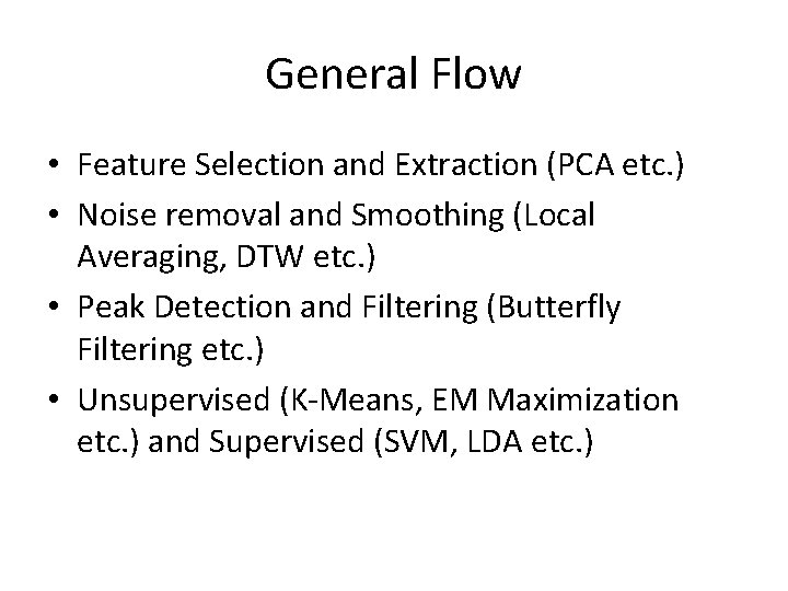 General Flow • Feature Selection and Extraction (PCA etc. ) • Noise removal and