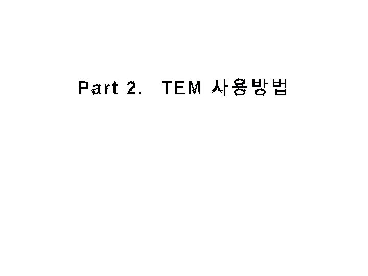 Part 2. TEM 사용방법 