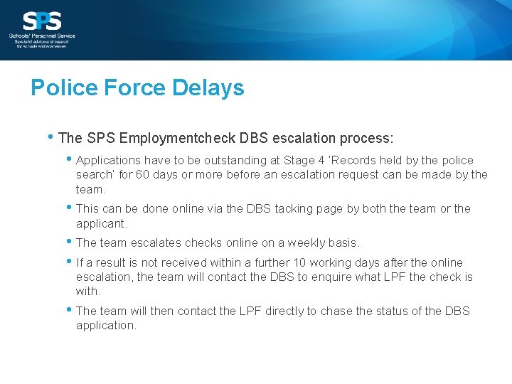 Police Force Delays • The SPS Employmentcheck DBS escalation process: • Applications have to