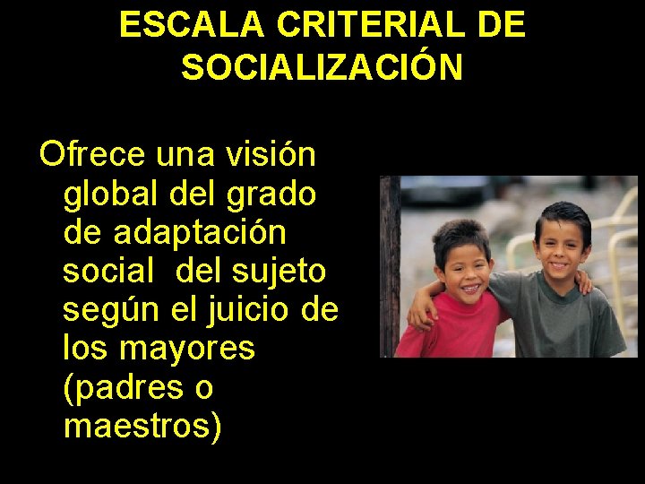ESCALA CRITERIAL DE SOCIALIZACIÓN Ofrece una visión global del grado de adaptación social del