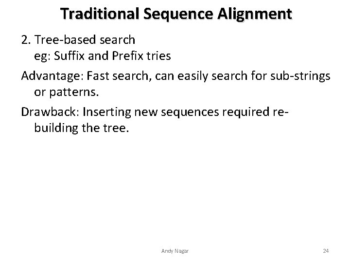 Traditional Sequence Alignment 2. Tree-based search eg: Suffix and Prefix tries Advantage: Fast search,