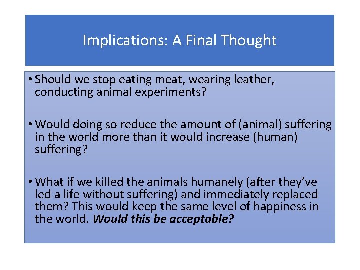 Implications: A Final Thought • Should we stop eating meat, wearing leather, conducting animal
