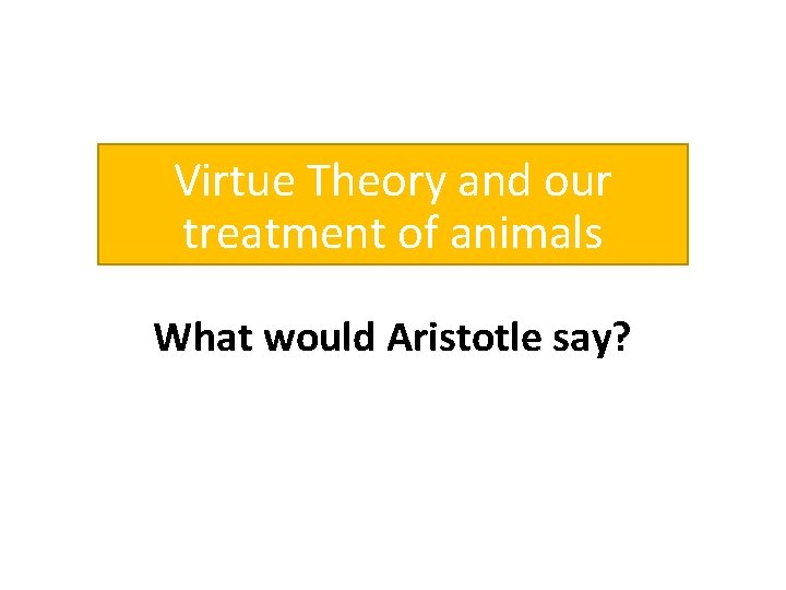 Virtue Theory and our treatment of animals What would Aristotle say? 