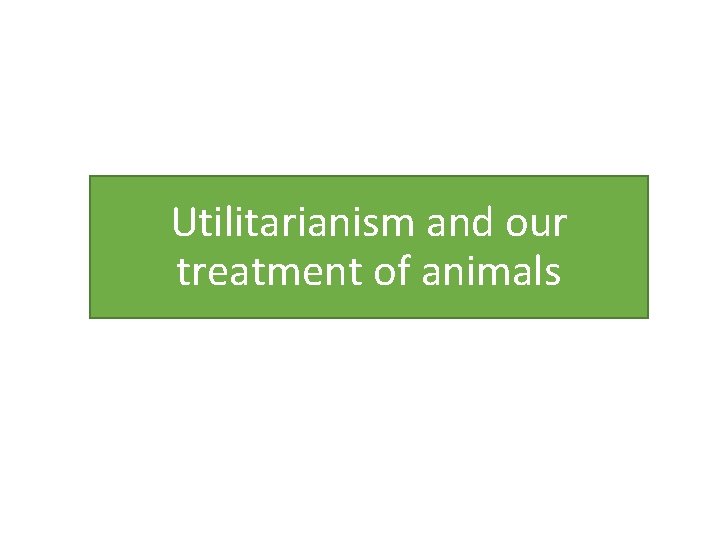 Utilitarianism and our treatment of animals 