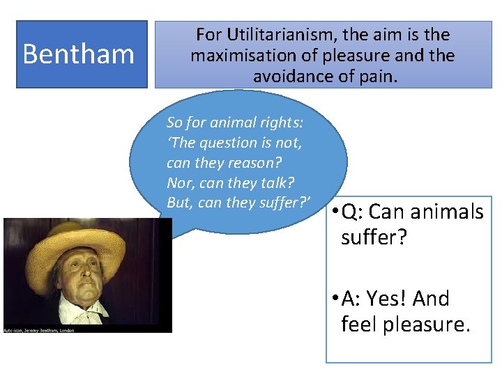 Bentham For Utilitarianism, the aim is the maximisation of pleasure and the avoidance of