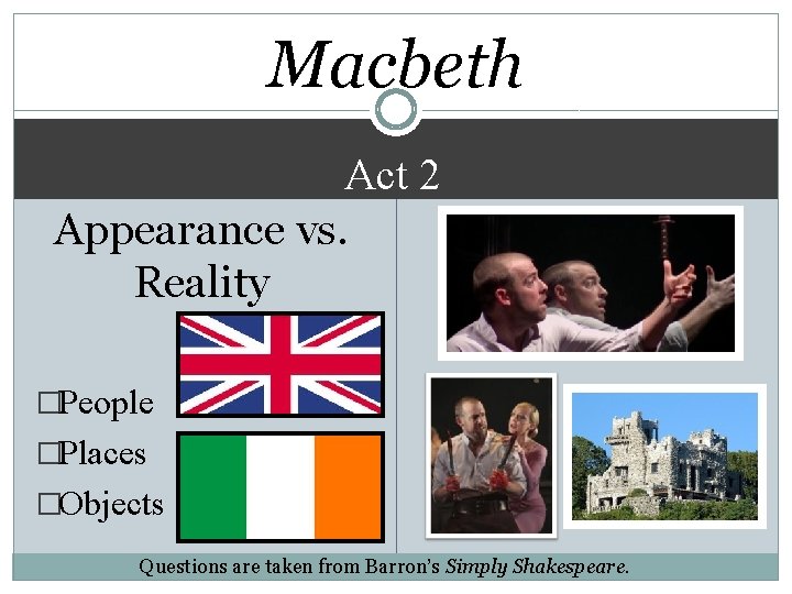 Macbeth Act 2 Appearance vs. Reality �People �Places �Objects Questions are taken from Barron’s