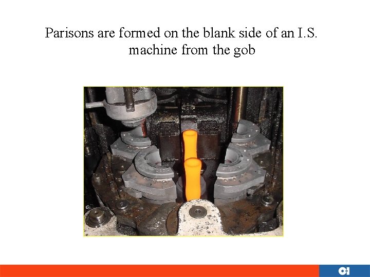 Parisons are formed on the blank side of an I. S. machine from the