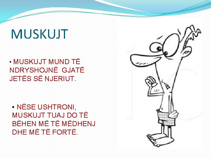 MUSKUJT • MUSKUJT MUND TË NDRYSHOJNË GJATË JETËS SË NJERIUT. • NËSE USHTRONI, MUSKUJT