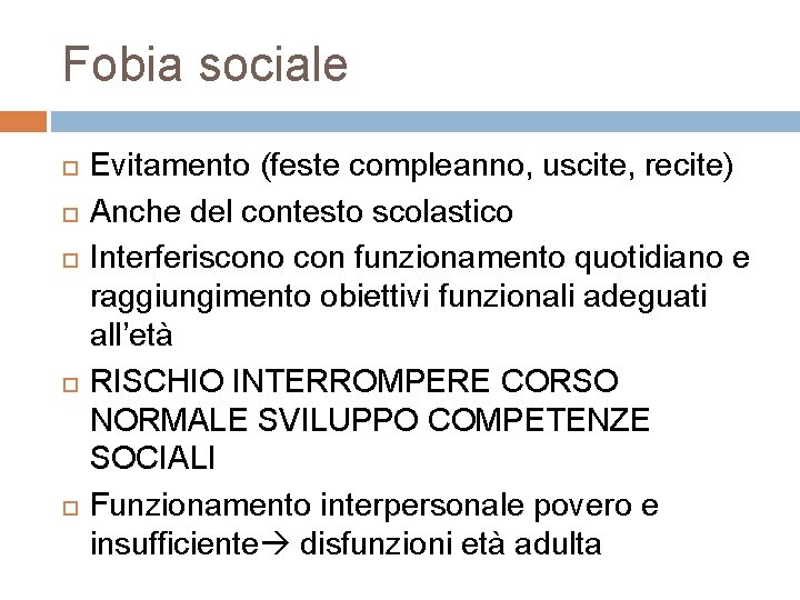Fobia sociale Evitamento (feste compleanno, uscite, recite) Anche del contesto scolastico Interferiscono con funzionamento