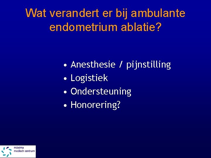 Wat verandert er bij ambulante endometrium ablatie? • • Anesthesie / pijnstilling Logistiek Ondersteuning