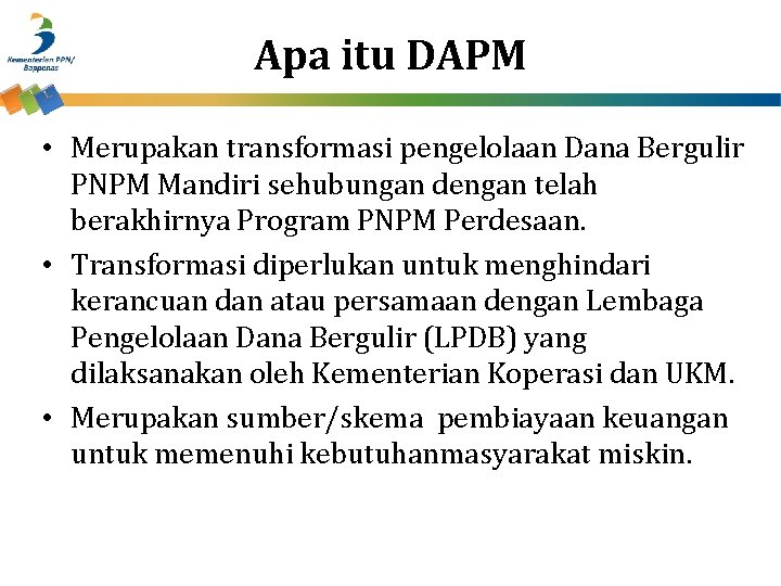 Apa itu DAPM • Merupakan transformasi pengelolaan Dana Bergulir PNPM Mandiri sehubungan dengan telah