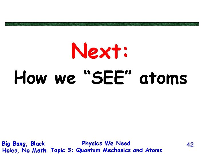 Next: How we “SEE” atoms Physics We Need Big Bang, Black Holes, No Math