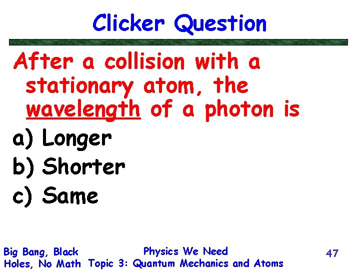 Clicker Question After a collision with a stationary atom, the wavelength of a photon